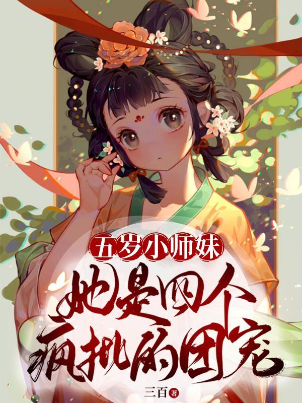 五岁小师妹她是四个疯批的团宠百度