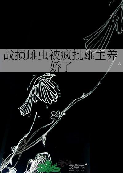 战损雌虫被疯批雄主养娇了 160章
