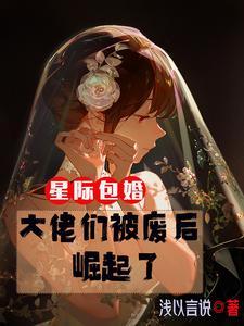 星际包婚大佬们被废后崛起了最新
