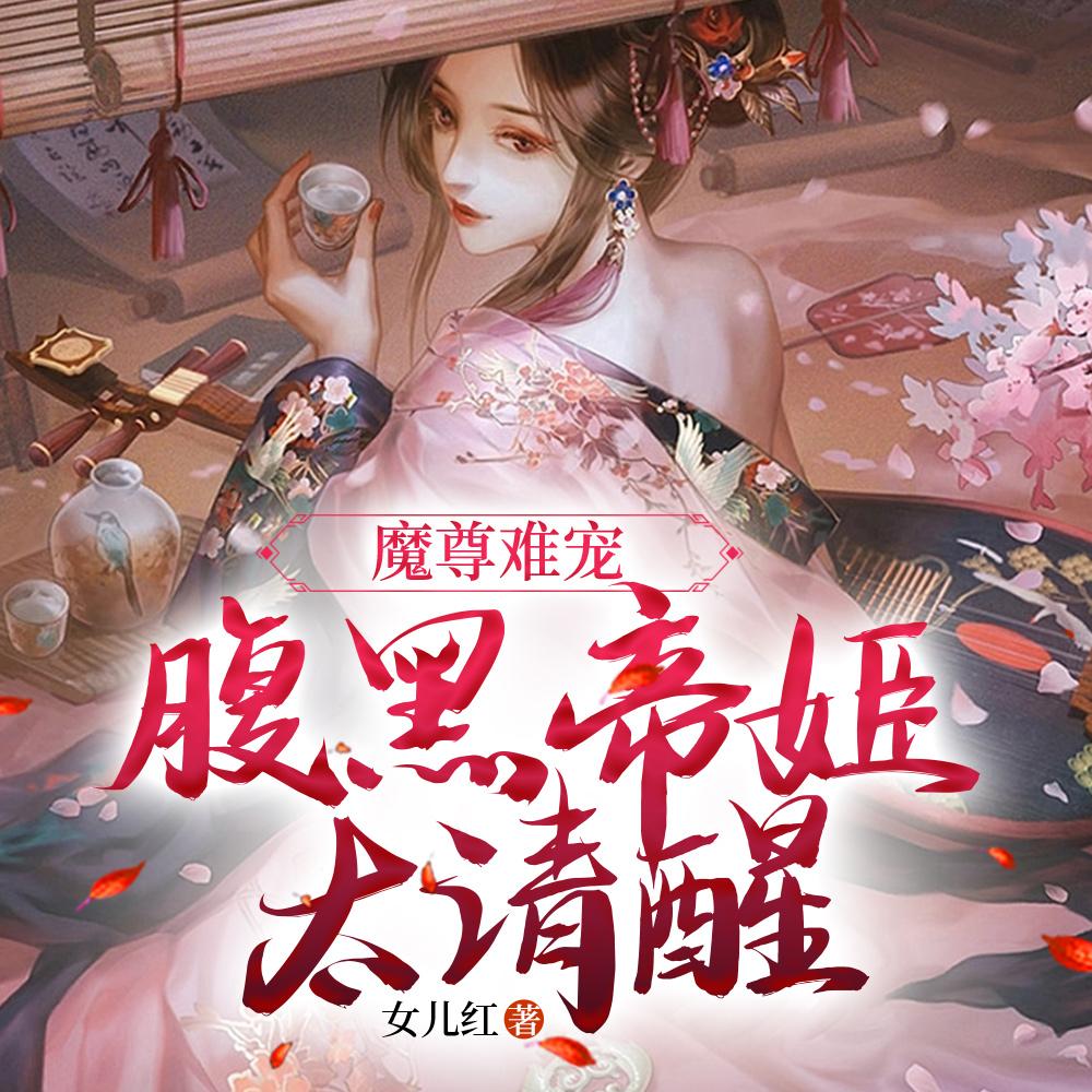 魔尊难宠腹黑帝姬太清醒 女儿红