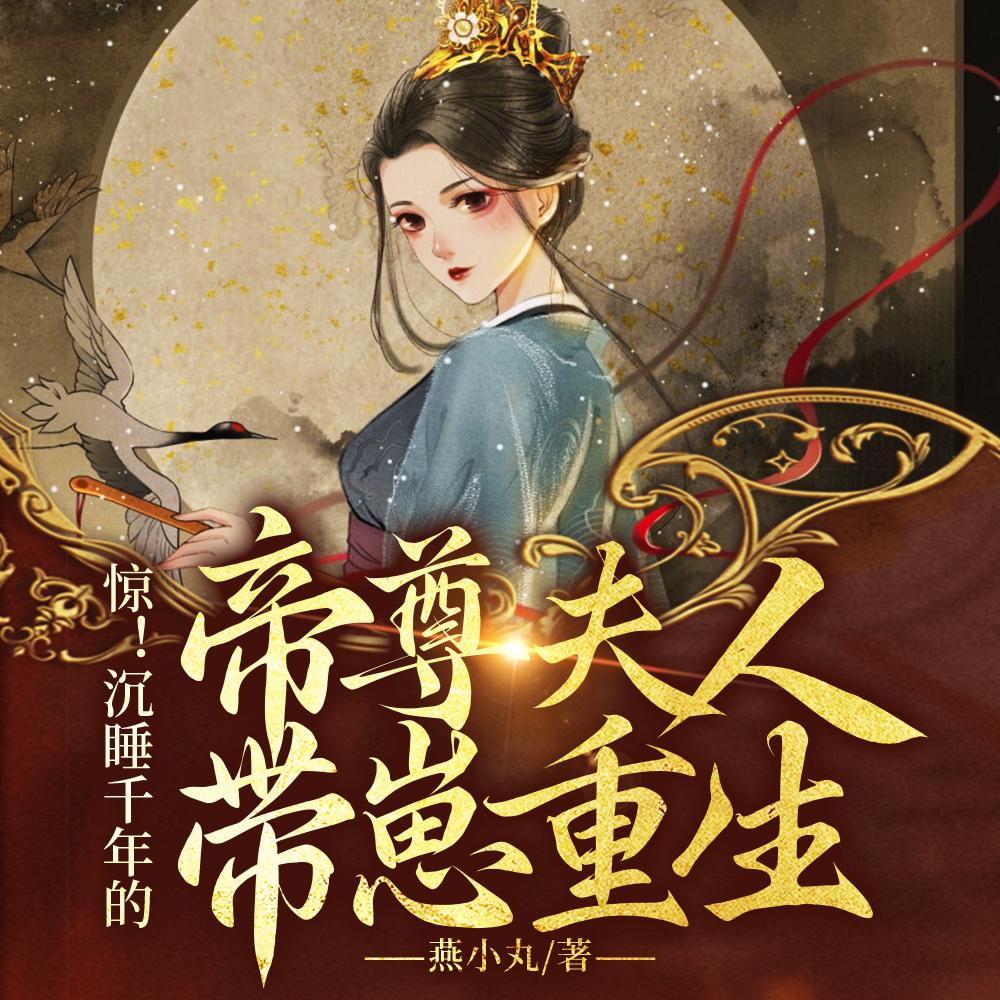 惊!沉睡千年的帝尊夫人带崽重生完整版本免费阅读