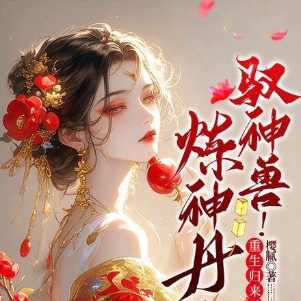 炼神丹!驭神兽!重生归来杀疯了免费阅读