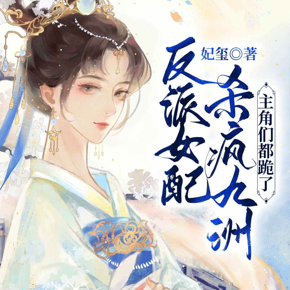 反派女配杀疯九洲主角们都跪了txt