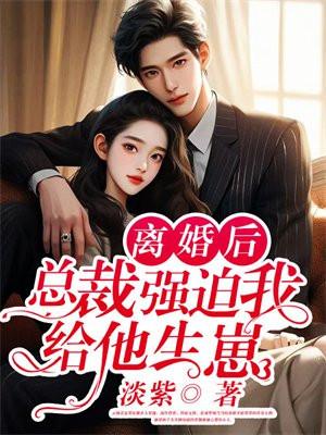 离婚后总裁强迫我给他生崽