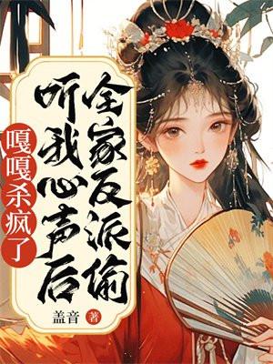 全家反派偷听我心声后嘎嘎杀疯了全文免费阅读