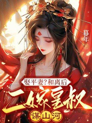 娶平妻和离后二嫁皇叔谋山河txt