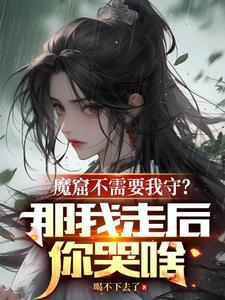 魔窟不需要我守?那我走后你哭啥