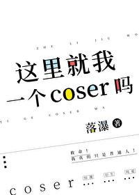 这里就我一个coser吗?(落瀑)最新章