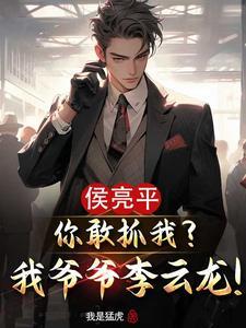 侯亮平你敢抓我?我爷爷李云龙txt