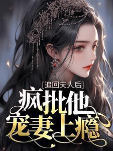 追回夫人后疯批他宠妻上瘾最新章节更新时间