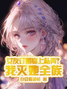 女友订婚宴上私奔?我灭她全族TXT