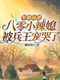 军婚高甜八零小辣媳被兵王宠哭了椰果粒著