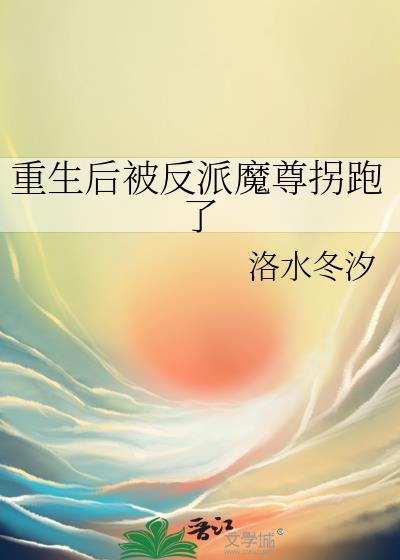 重生后被反派魔尊拐跑了作者洛水冬汐
